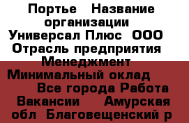 Портье › Название организации ­ Универсал Плюс, ООО › Отрасль предприятия ­ Менеджмент › Минимальный оклад ­ 33 000 - Все города Работа » Вакансии   . Амурская обл.,Благовещенский р-н